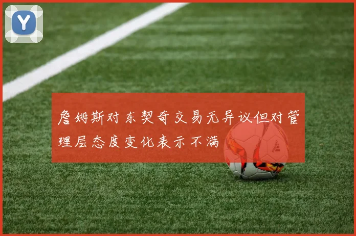 詹姆斯对东契奇交易无异议但对管理层态度变化表示不满