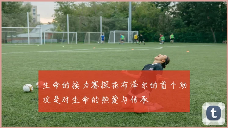生命的接力赛探花布泽尔的首个助攻是对生命的热爱与传承